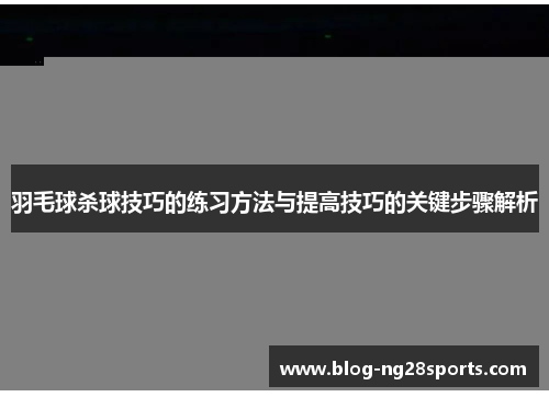 羽毛球杀球技巧的练习方法与提高技巧的关键步骤解析