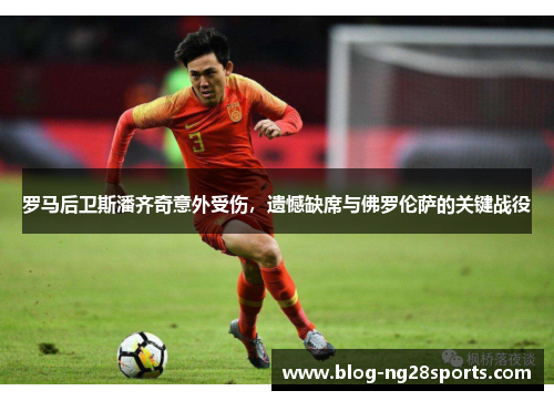 罗马后卫斯潘齐奇意外受伤，遗憾缺席与佛罗伦萨的关键战役