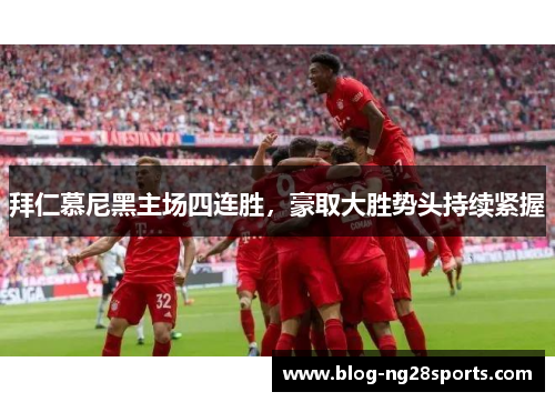 拜仁慕尼黑主场四连胜，豪取大胜势头持续紧握