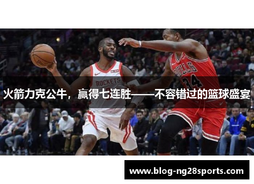 火箭力克公牛，赢得七连胜——不容错过的篮球盛宴