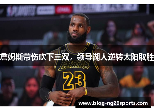 詹姆斯带伤砍下三双，领导湖人逆转太阳取胜