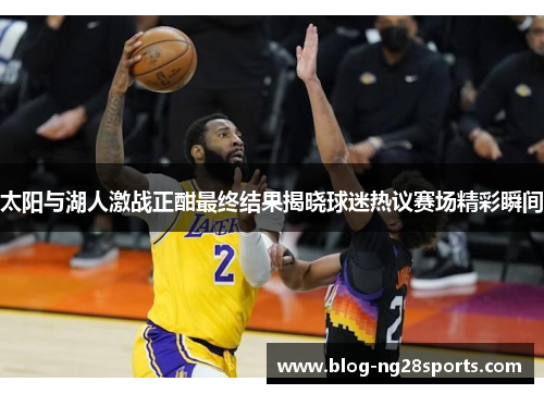 太阳与湖人激战正酣最终结果揭晓球迷热议赛场精彩瞬间