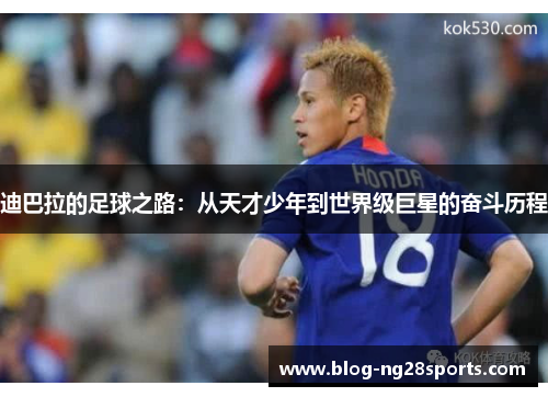 迪巴拉的足球之路:从天才少年到世界级巨星的奋斗历程