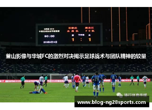 釜山影像与华城FC的激烈对决揭示足球战术与团队精神的较量