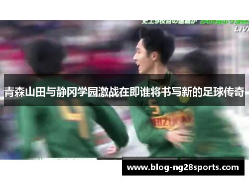 青森山田与静冈学园激战在即谁将书写新的足球传奇