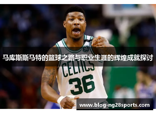 马库斯斯马特的篮球之路与职业生涯的辉煌成就探讨