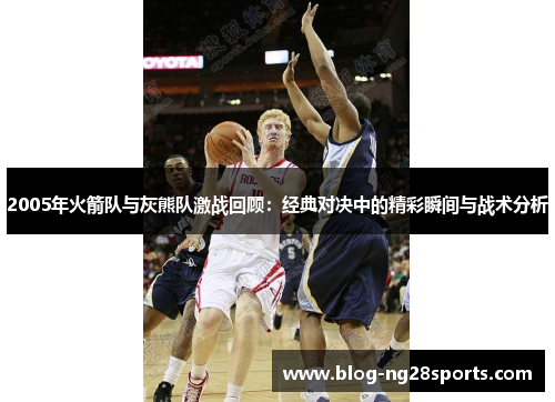 2005年火箭队与灰熊队激战回顾：经典对决中的精彩瞬间与战术分析