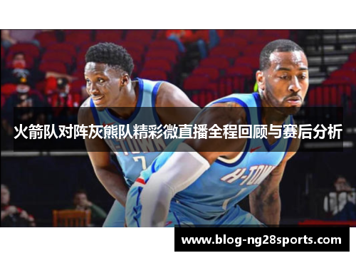 火箭队对阵灰熊队精彩微直播全程回顾与赛后分析