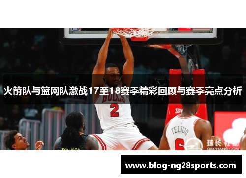 火箭队与篮网队激战17至18赛季精彩回顾与赛季亮点分析